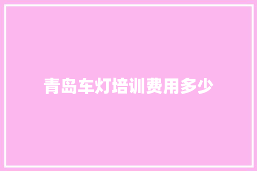 青岛车灯培训费用多少