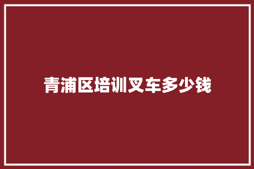 青浦区培训叉车多少钱