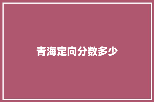 青海定向分数多少