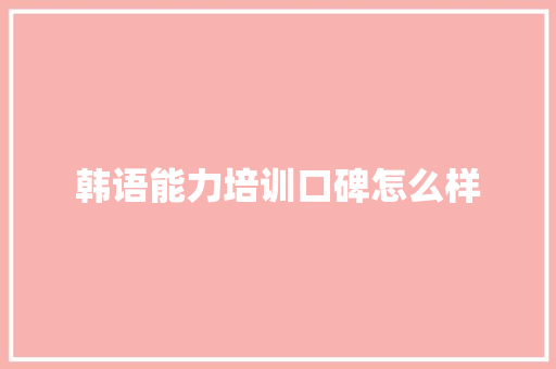 韩语能力培训口碑怎么样 诗词应用