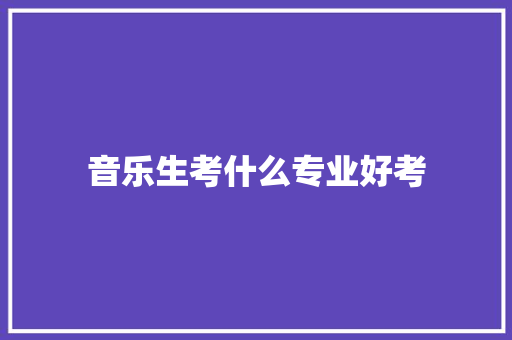 音乐生考什么专业好考
