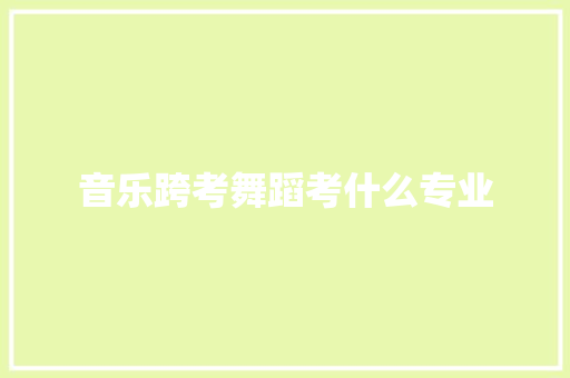 音乐跨考舞蹈考什么专业