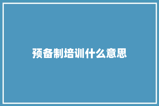 预备制培训什么意思
