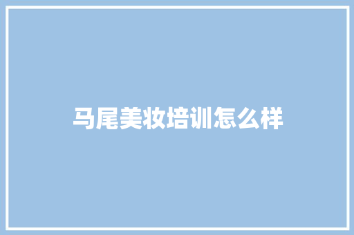 马尾美妆培训怎么样