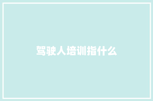 驾驶人培训指什么