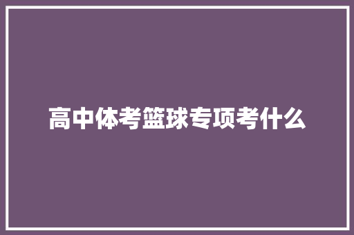 高中体考篮球专项考什么