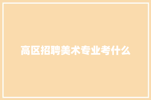 高区招聘美术专业考什么