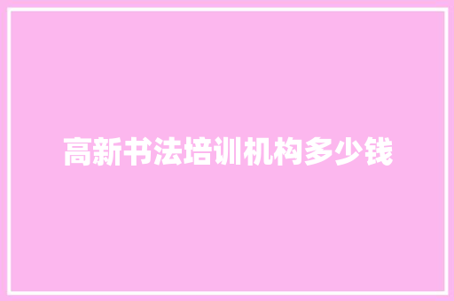 高新书法培训机构多少钱