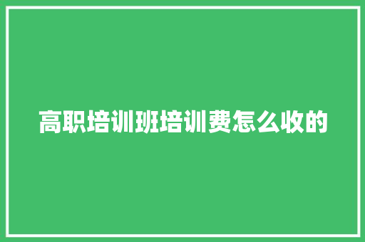 高职培训班培训费怎么收的