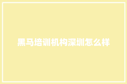 黑马培训机构深圳怎么样