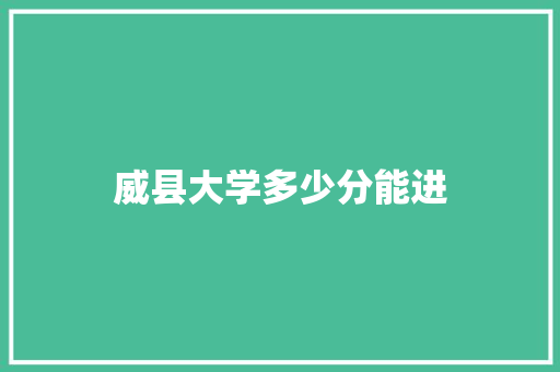 威县大学多少分能进
