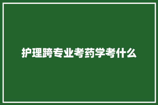 护理跨专业考药学考什么