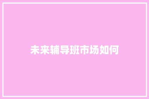 未来辅导班市场如何