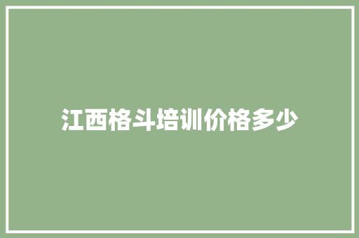 江西格斗培训价格多少