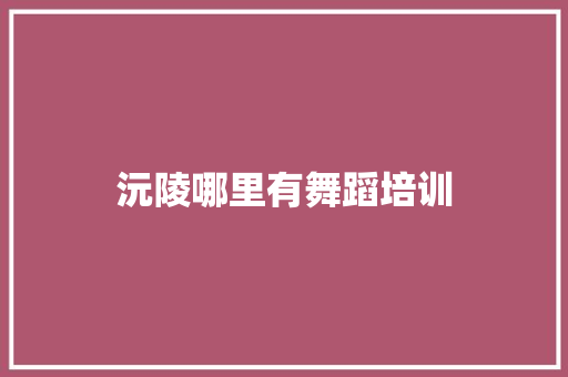沅陵哪里有舞蹈培训