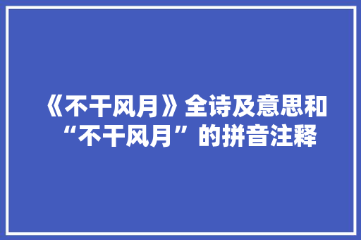 《不干风月》全诗及意思和“不干风月”的拼音注释