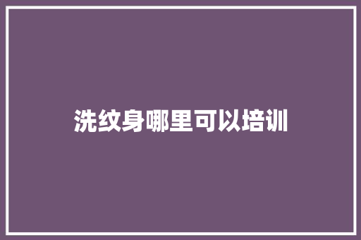 洗纹身哪里可以培训