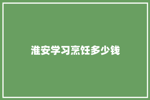 淮安学习烹饪多少钱