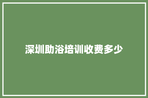 深圳助浴培训收费多少