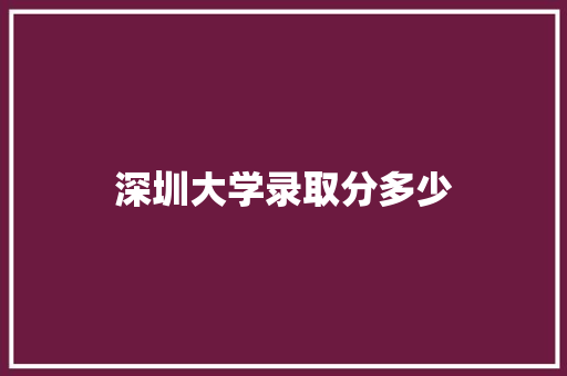 深圳大学录取分多少