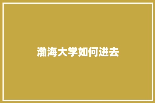 渤海大学如何进去