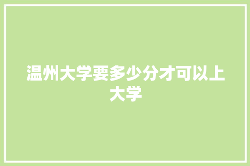 温州大学要多少分才可以上大学