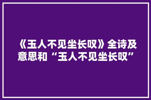 《玉人不见坐长叹》全诗及意思和“玉人不见坐长叹”的拼音注释
