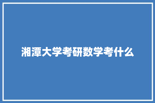 湘潭大学考研数学考什么