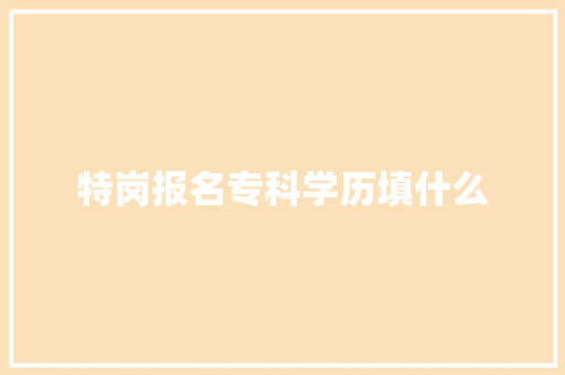 特岗报名专科学历填什么