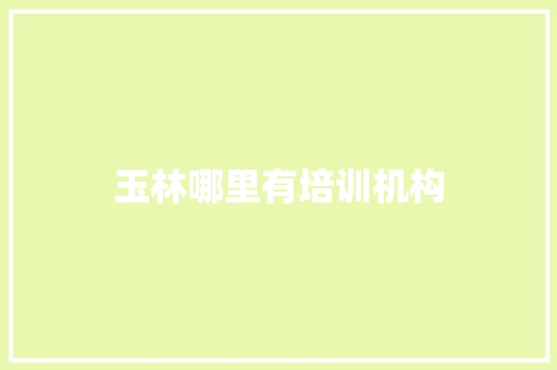 玉林哪里有培训机构