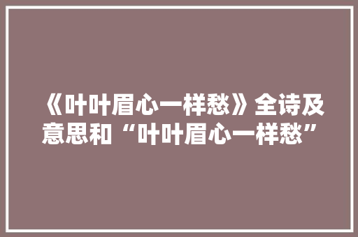 《叶叶眉心一样愁》全诗及意思和“叶叶眉心一样愁”的拼音注释 诗词鉴赏