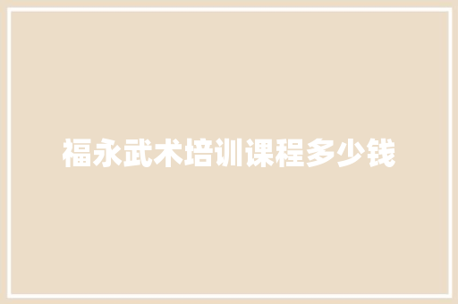 福永武术培训课程多少钱
