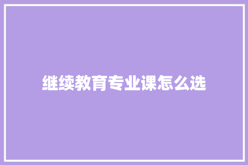 继续教育专业课怎么选