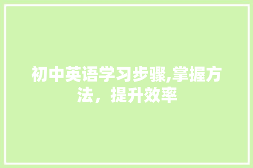 初中英语学习步骤,掌握方法，提升效率 应用文
