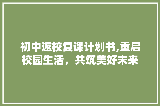 初中返校复课计划书,重启校园生活，共筑美好未来