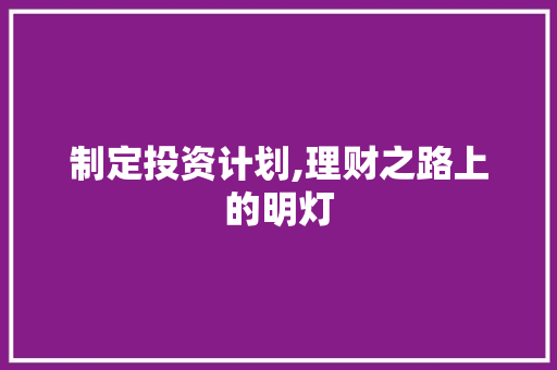 制定投资计划,理财之路上的明灯
