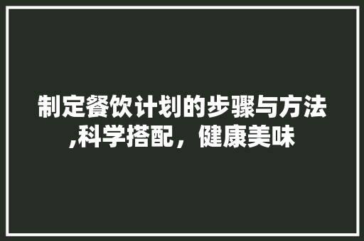制定餐饮计划的步骤与方法,科学搭配，健康美味 会议纪要