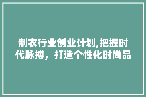 制衣行业创业计划,把握时代脉搏，打造个性化时尚品牌