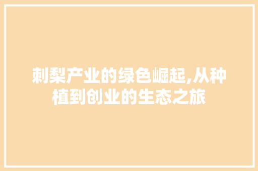 刺梨产业的绿色崛起,从种植到创业的生态之旅