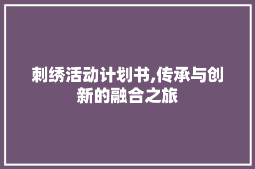 刺绣活动计划书,传承与创新的融合之旅