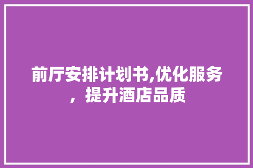 前厅安排计划书,优化服务，提升酒店品质