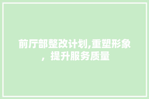 前厅部整改计划,重塑形象，提升服务质量