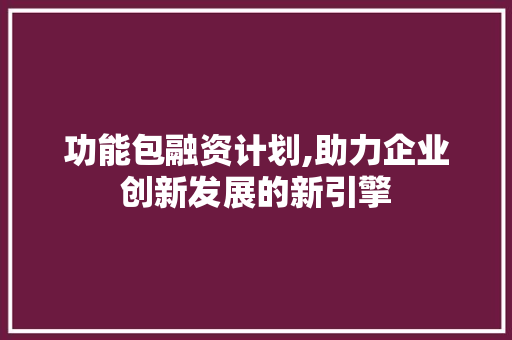 功能包融资计划,助力企业创新发展的新引擎