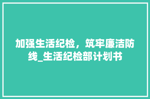 加强生活纪检，筑牢廉洁防线_生活纪检部计划书