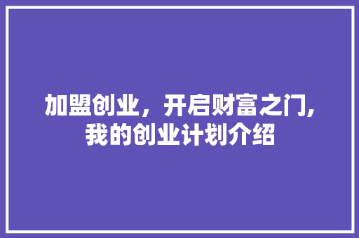 加盟创业，开启财富之门,我的创业计划介绍