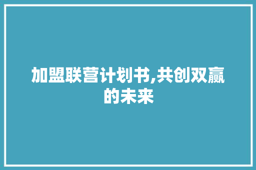 加盟联营计划书,共创双赢的未来