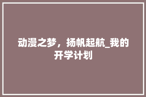 动漫之梦，扬帆起航_我的开学计划 工作总结