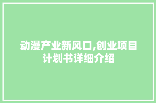 动漫产业新风口,创业项目计划书详细介绍