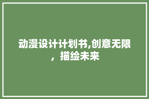动漫设计计划书,创意无限，描绘未来 工作总结