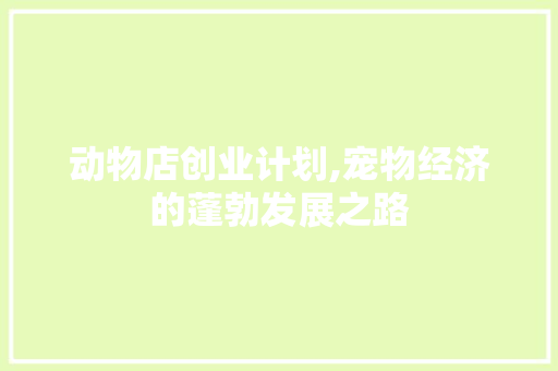 动物店创业计划,宠物经济的蓬勃发展之路